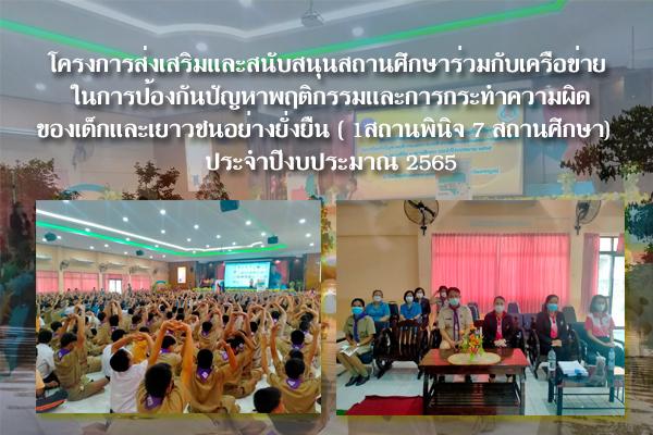 โครงการส่งเสริมและสนับสนุนสถานศึกษาร่วมกับเครือข่าย ในการป้องกันปัญหาพฤติกรรมและการกระทำความผิดของเด็กและเยาวชนอย่างยั่งยืน ( 1สถานพินิจ 7 สถานศึกษา) ประจำปีงบประมาณ 2565